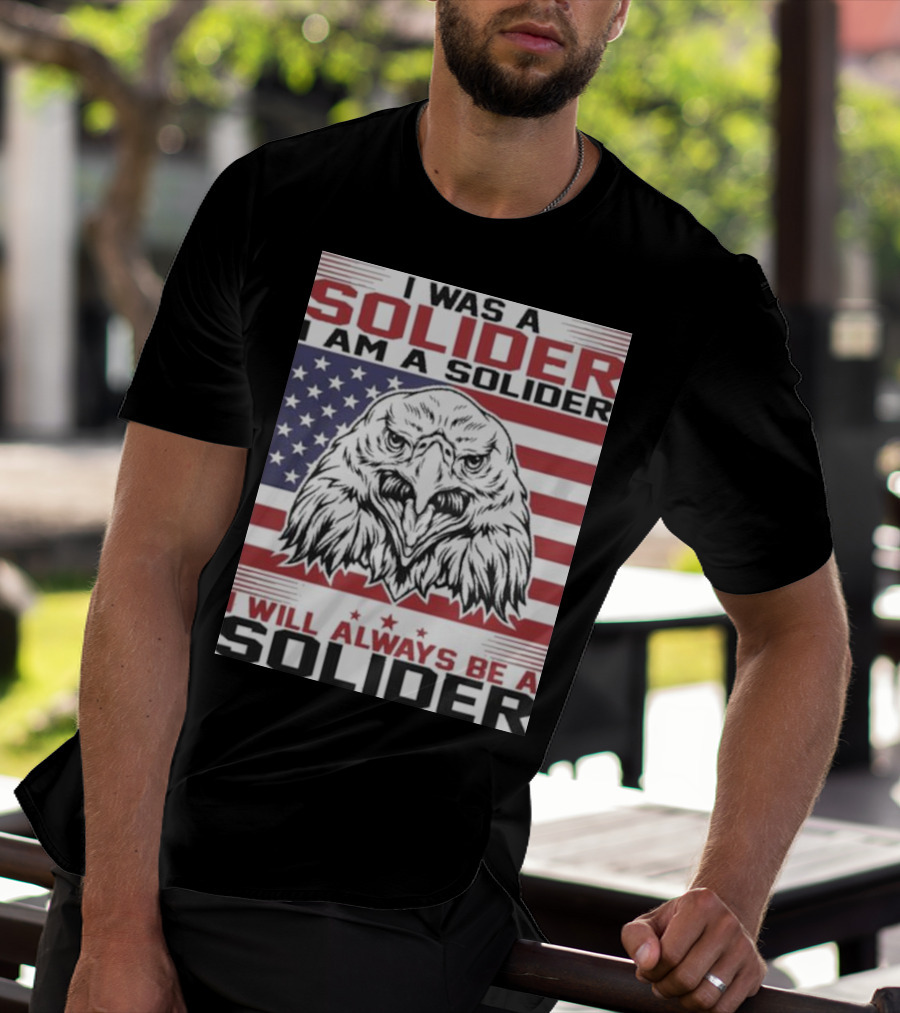 Eagle I Was A Solider I Am A Solider I Will Always Be A Solider American Flag T-Shirt