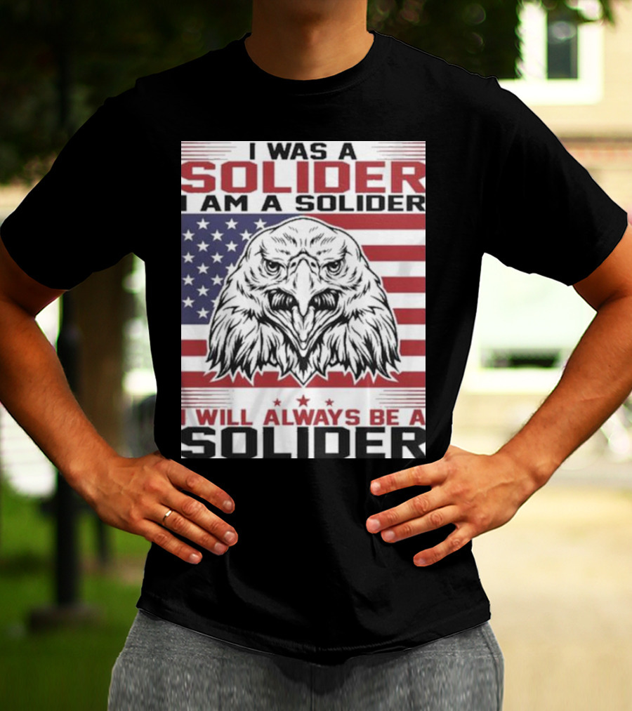 Eagle I Was A Solider I Am A Solider I Will Always Be A Solider American Flag T-Shirt