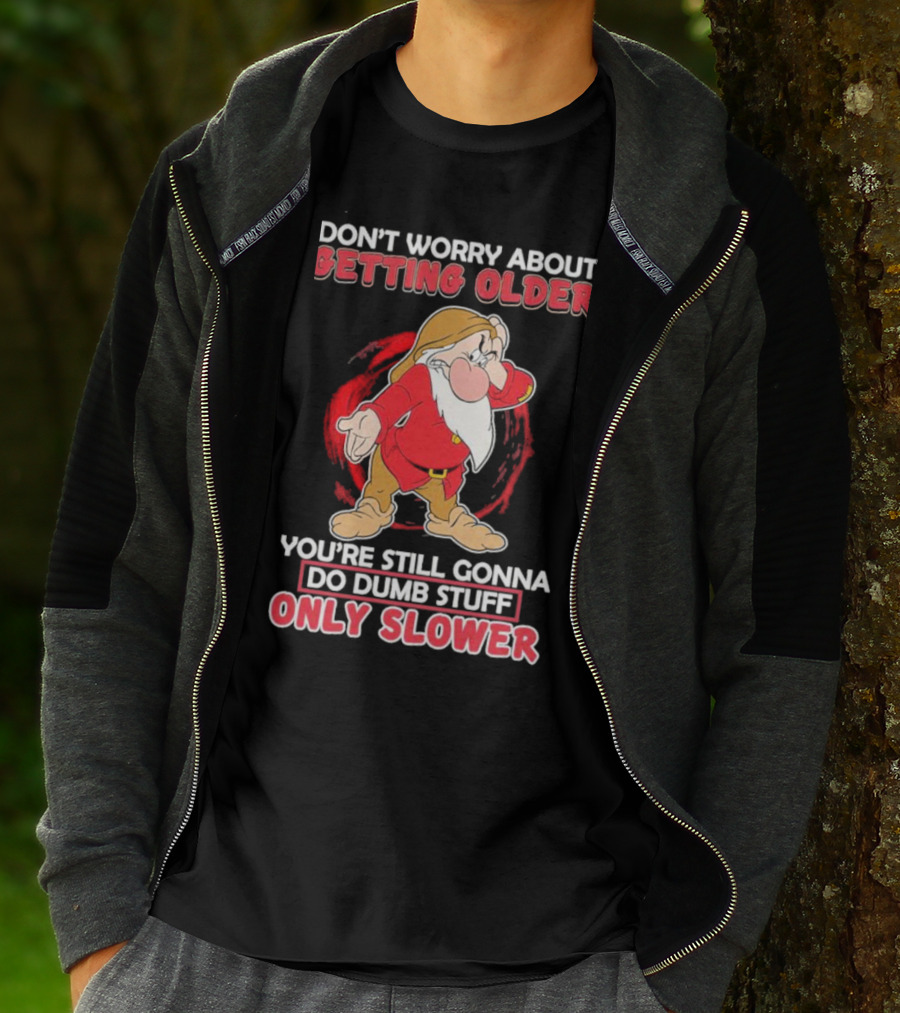 Grumpy Don’t Worry About Getting Older You’re Still Gonna Do Dumb Stuff Only Slower T-Shirt