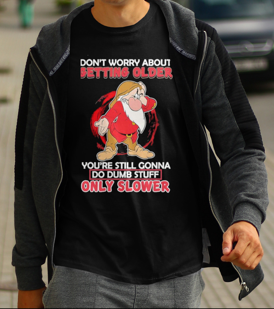 Grumpy Don’t Worry About Getting Older You’re Still Gonna Do Dumb Stuff Only Slower T-Shirt