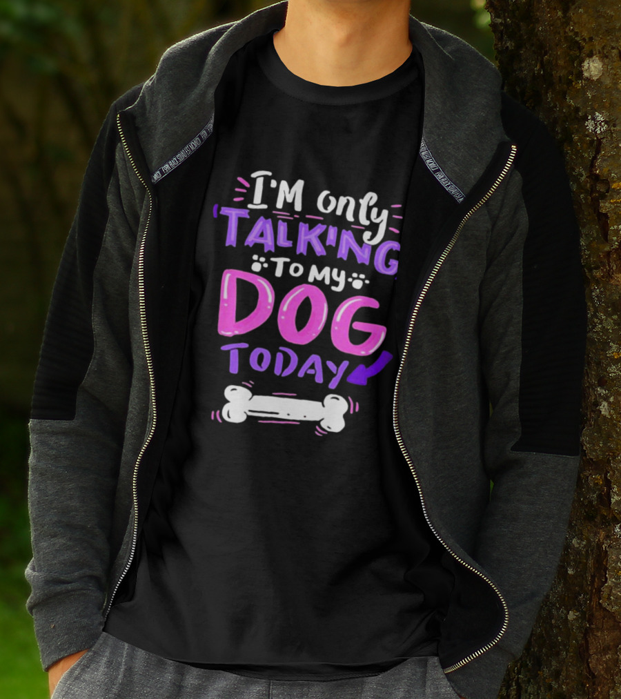 I’m Only Talking To My Dog Today With Bone T-Shirt