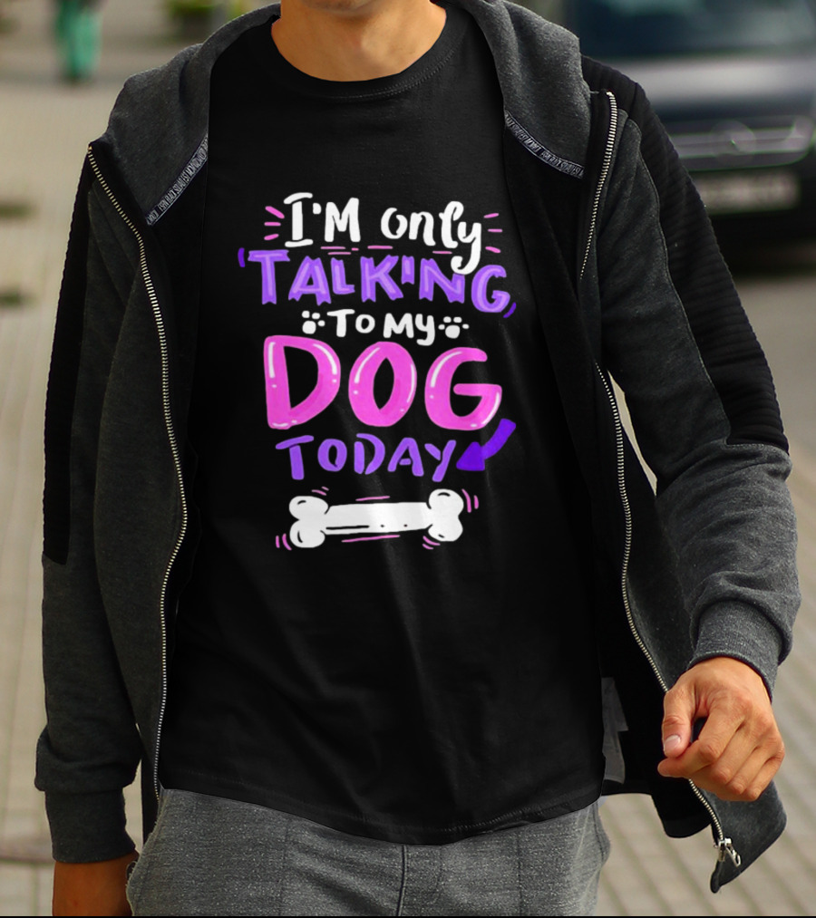 I’m Only Talking To My Dog Today With Bone T-Shirt