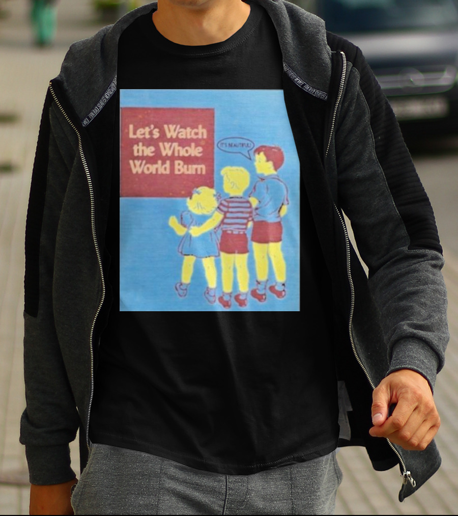 Let's Watch The Whole World Burn It's Beautiful T-Shirt