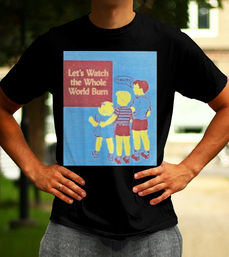 Let's Watch The Whole World Burn It's Beautiful T-Shirt
