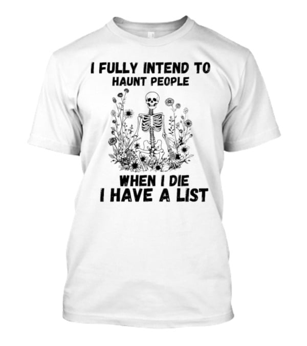 I Fully Intend To Haunt People When I Die I Have A List Skeleton Surrounded By Flowers T-Shirt