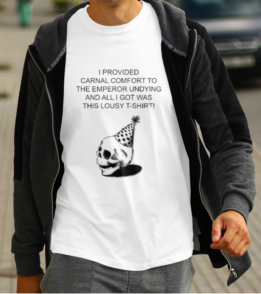 I Provided Carnal Comfort To The Emperor Undying And All I Got Was This Lousy T-Shirt Skull Party Hat T-Shirt