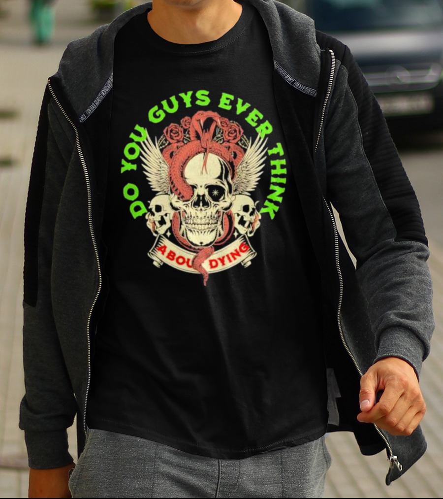 Do You Guys Ever Think About Dying Skull With Snake And Roses T-Shirt
