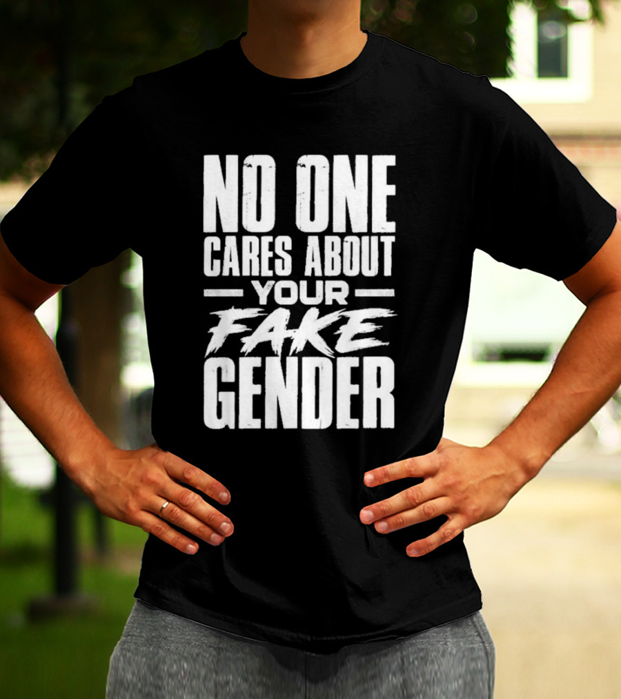 No One Cares About Your Fake Gender T-Shirt