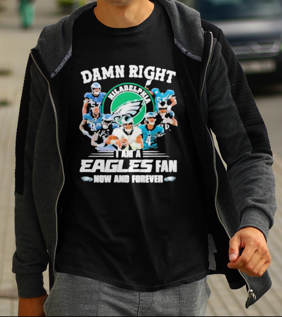 Damn Right I Am A Philadelphia Eagles Fan Now And Forever T-Shirt