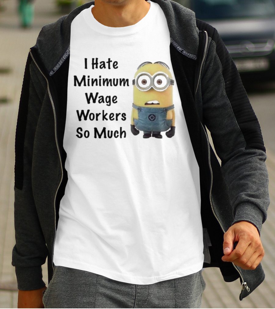 I Hate Minimum Wage Workers So Much Minion T-Shirt