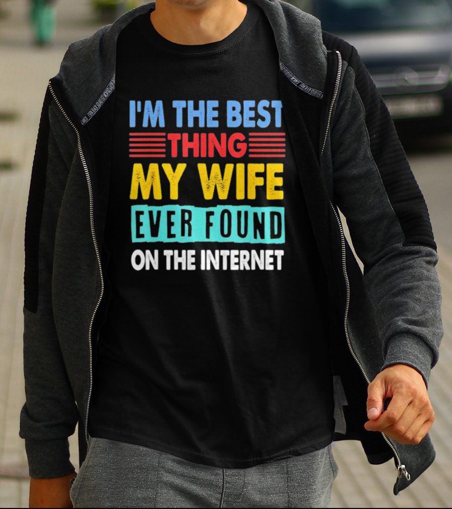 I'm The Best Thing My Wife Ever Found On The Internet T-Shirt