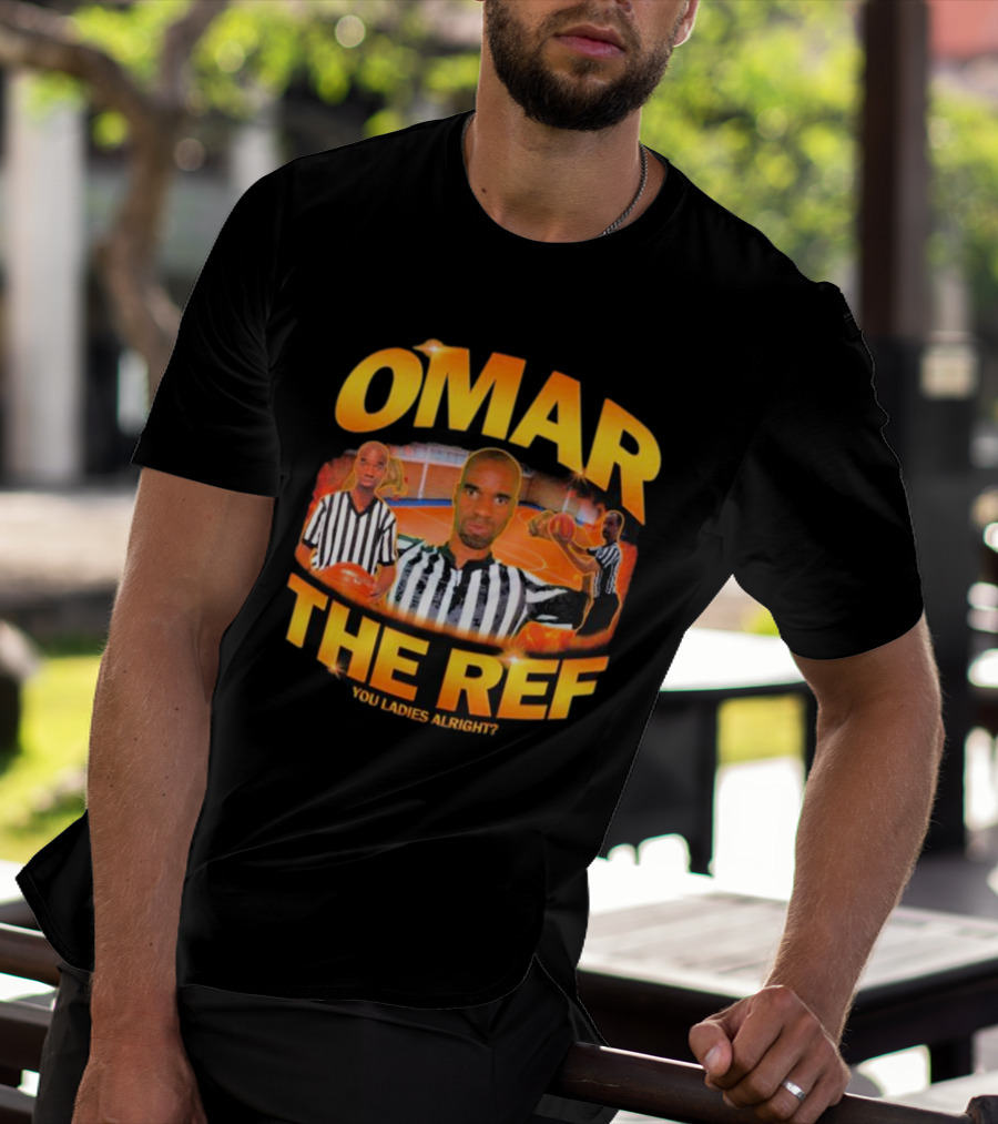OMAR THE REF YOU LADIES ALRIGHT? T-Shirt