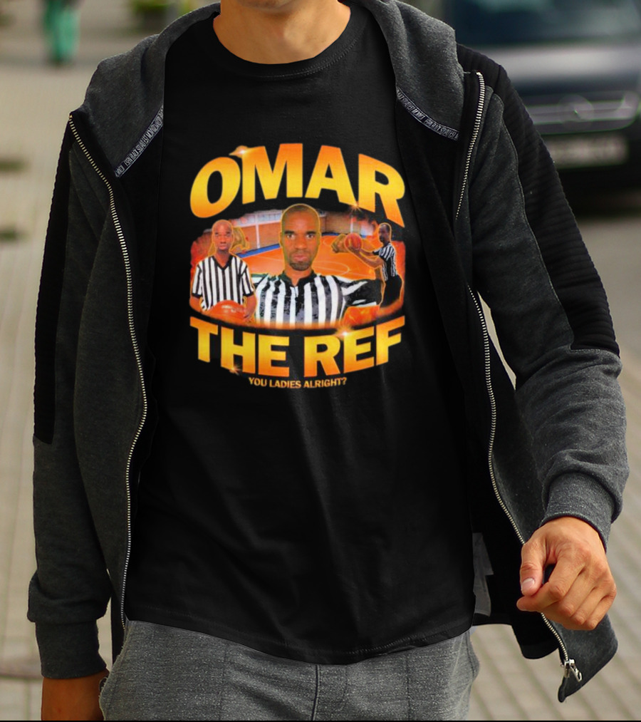 OMAR THE REF YOU LADIES ALRIGHT? T-Shirt