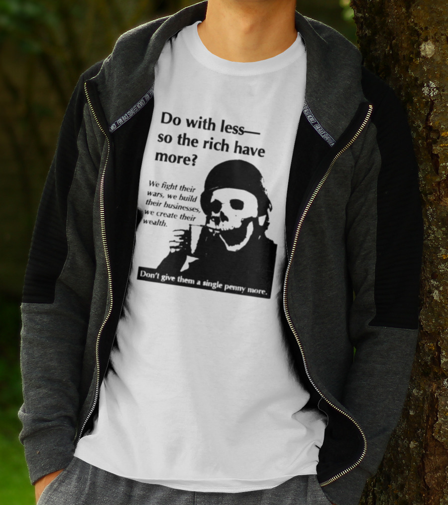 Do With Less So The Rich Have More We Fight Their Wars Build Their Businesses Create Their Wealth T-Shirt