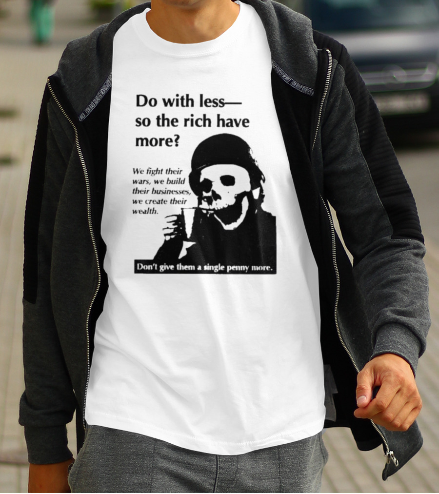 Do With Less So The Rich Have More We Fight Their Wars Build Their Businesses Create Their Wealth T-Shirt