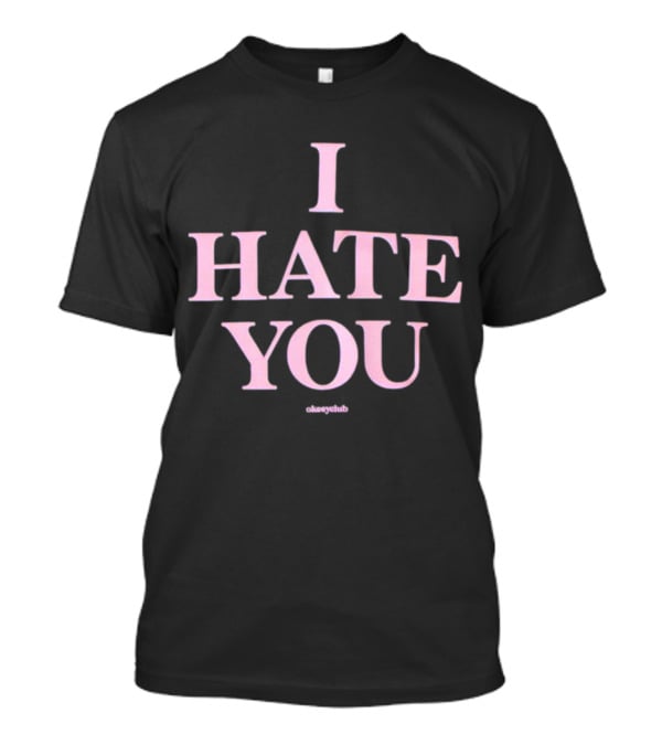 I Hate You Okeeyclub T-Shirt