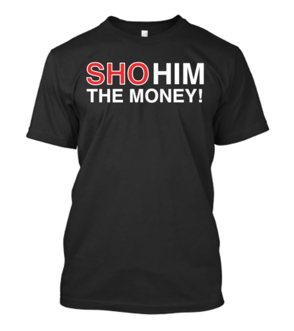 SHO HIM THE MONEY T-Shirt