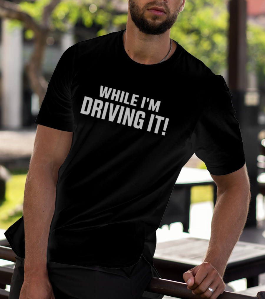 WHILE I'M DRIVING IT Bold Motivational T-Shirt