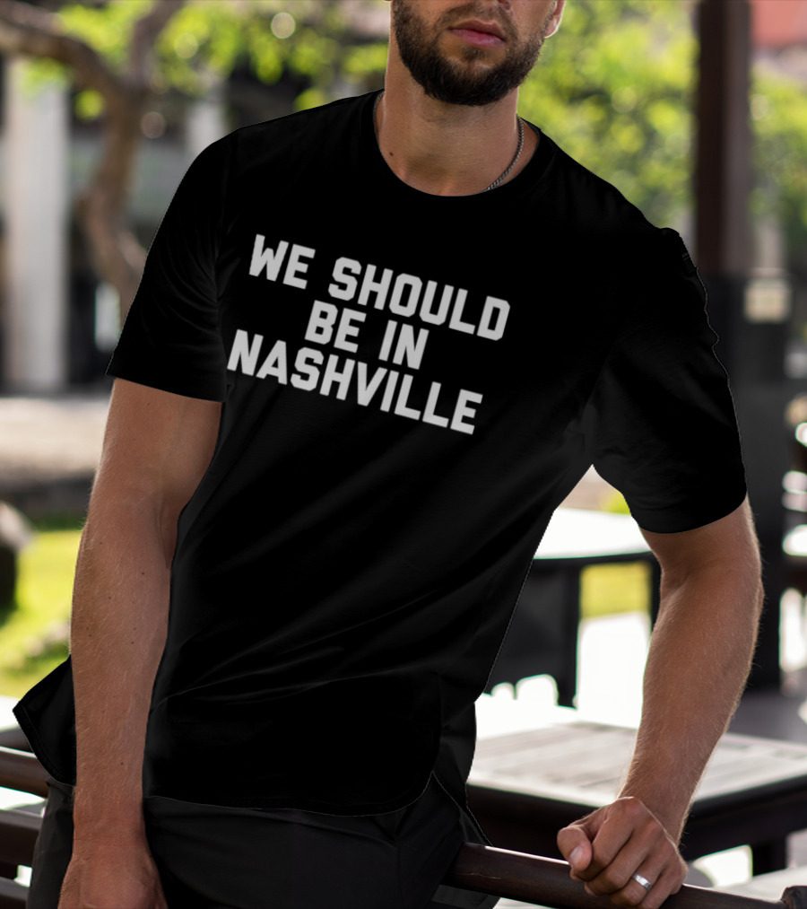 We Should Be In Nashville T-Shirt