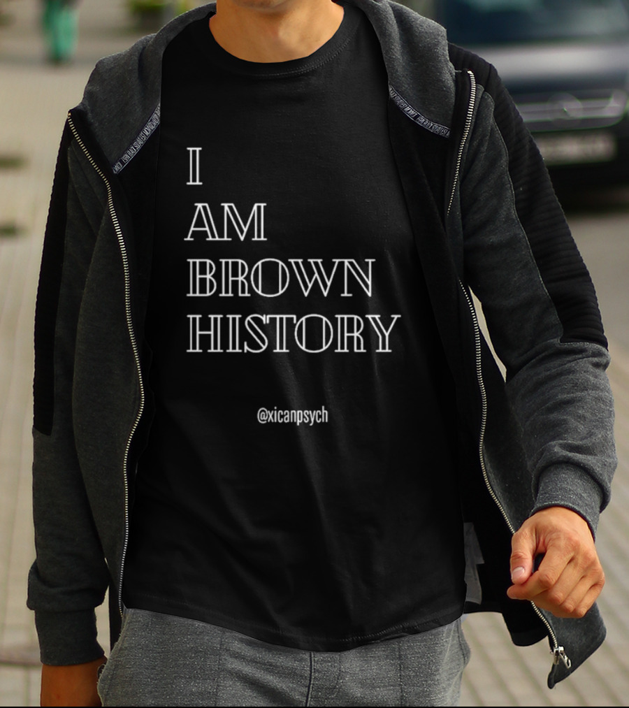 I Am Brown History @Xicanpsych T-Shirt