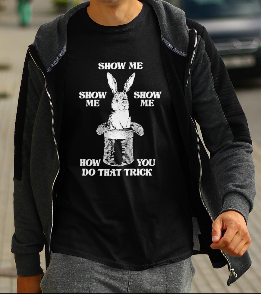 Show Me How You Do That Trick Rabbit In Hat T-Shirt
