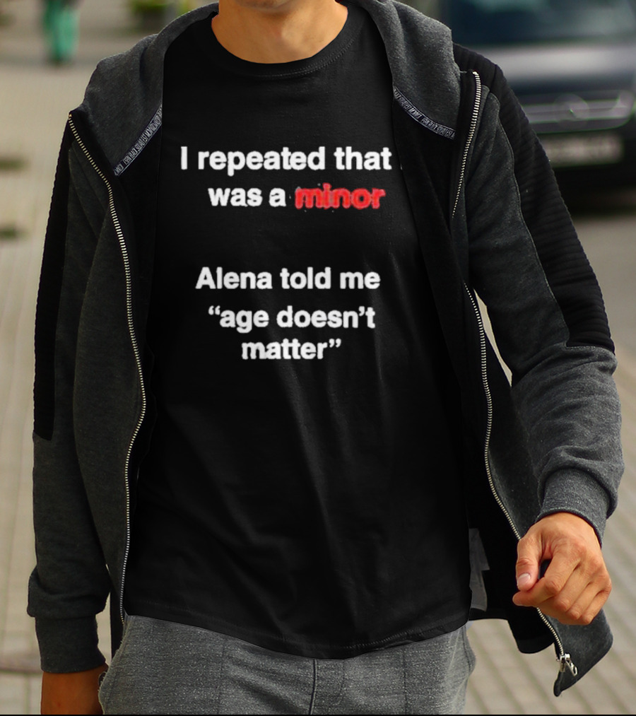 I Repeated I Was A Minor Alena Said Age Doesn’t Matter T-Shirt