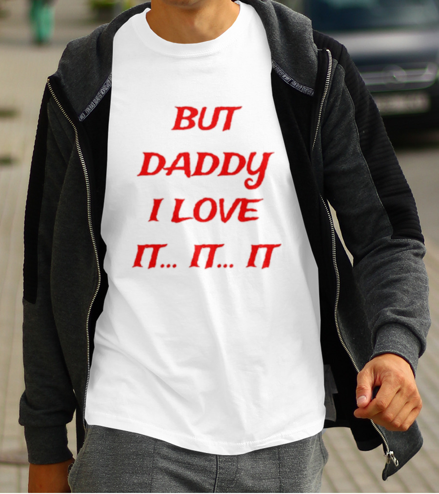 BUT DADDY I LOVE IT. IT. IT T-Shirt