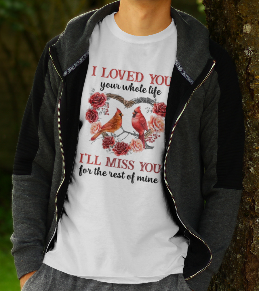I Loved You Your Whole Life I'll Miss You For The Rest Of Mine Cardinal Rose Heart T-Shirt