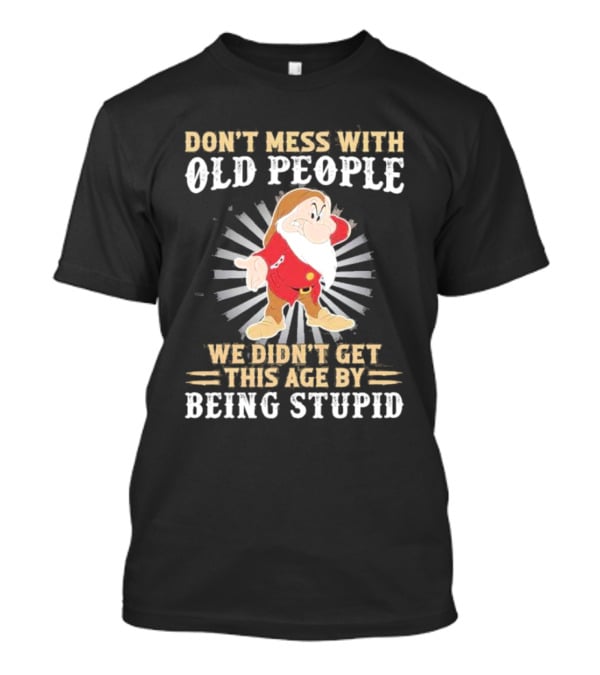 Grumpy Don't Mess With Old People We Didn't Get This Age By Being Stupid T-Shirt