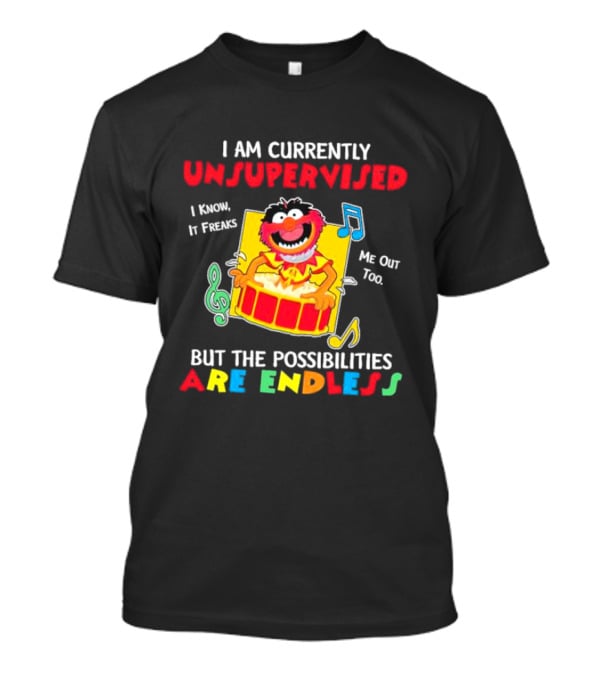 Animal Muppets I Am Currently Unsupervised I Know It Freaks Me Out Too But The Possibilities Are Endless T-Shirt