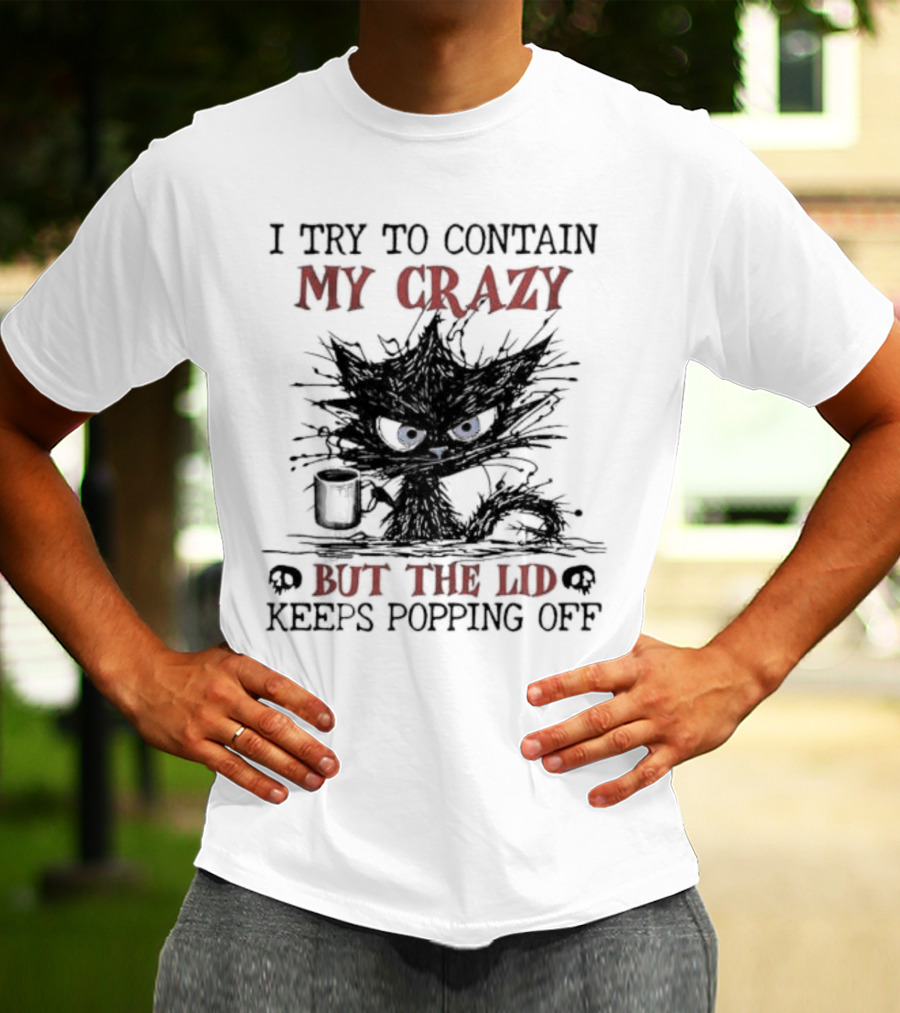 I Try To Contain My Crazy Black Cat But The Lid Keeps Popping Off T-Shirt