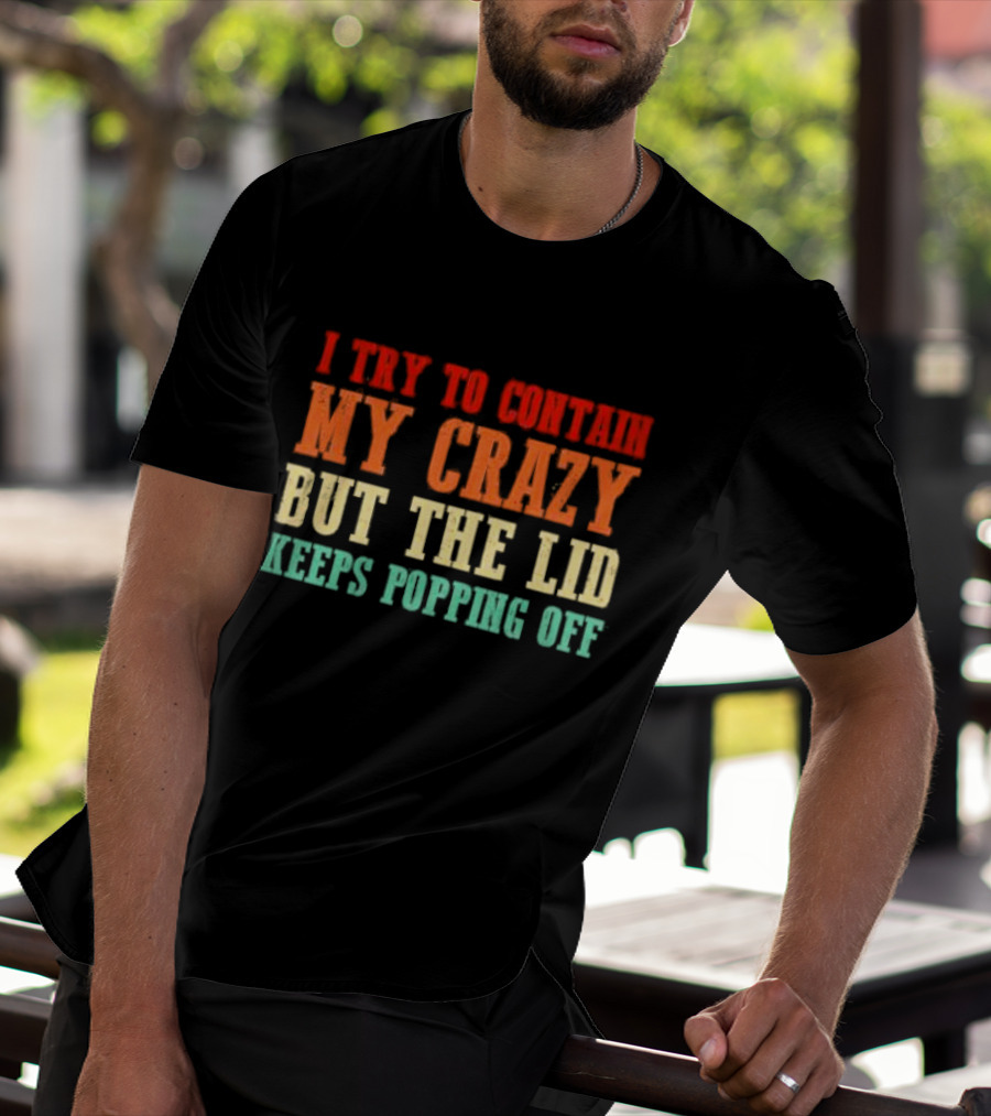 I Try To Contain My Crazy But The Lid Keeps Popping Off T-Shirt