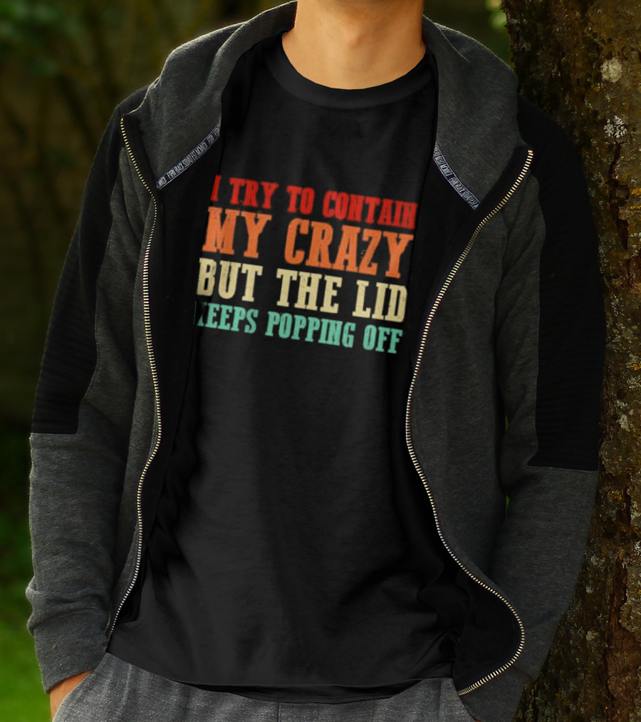 I Try To Contain My Crazy But The Lid Keeps Popping Off T-Shirt