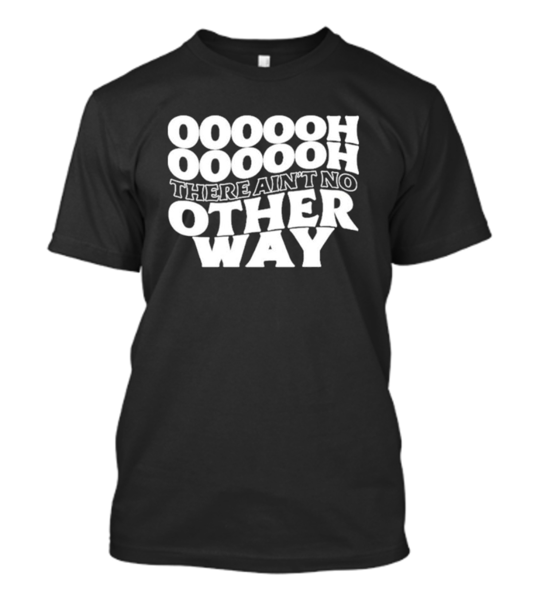 OOOOOH OOOOOOH There Ain’t No Other Way T-Shirt