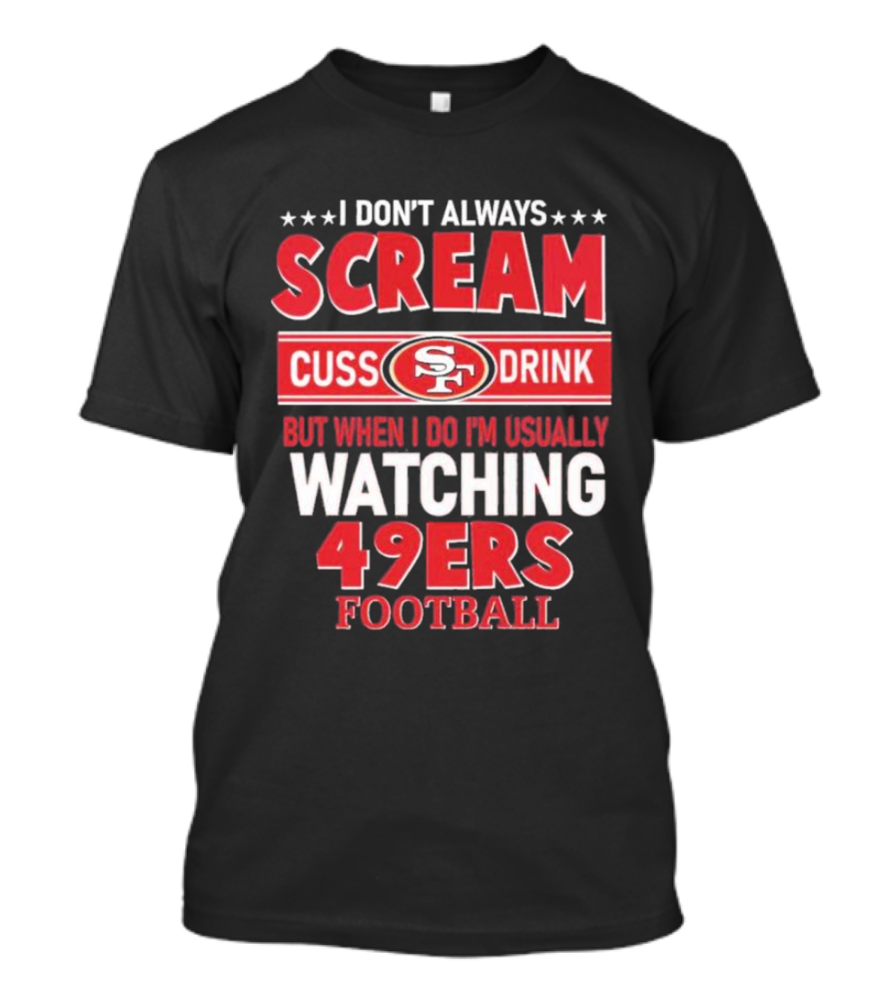 I Don't Always Scream Cuss Drink Watching 49ers Football T-Shirt