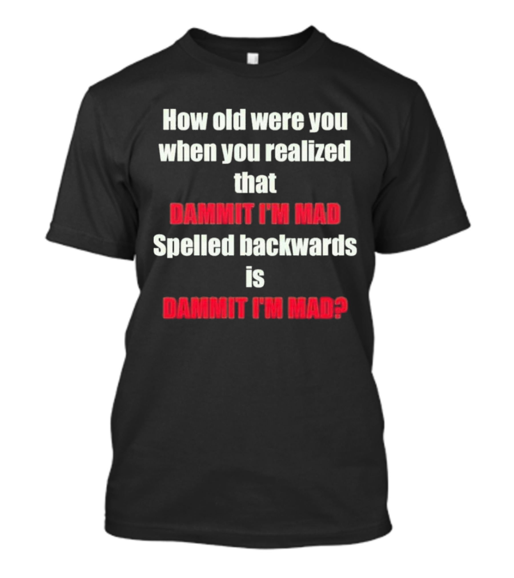 How Old Were You When You Realized Dammit I'm Mad Spelled Backwards Is Dammit I'm Mad T-Shirt