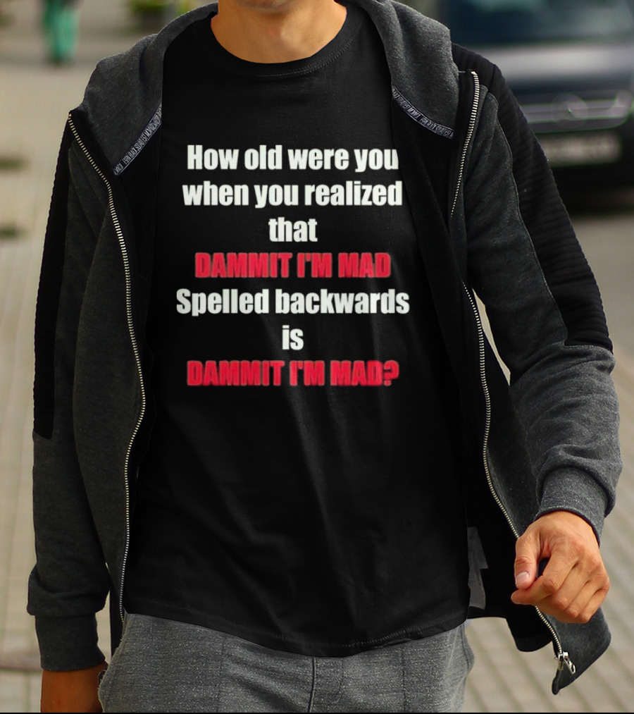 How Old Were You When You Realized Dammit I'm Mad Spelled Backwards Is Dammit I'm Mad T-Shirt