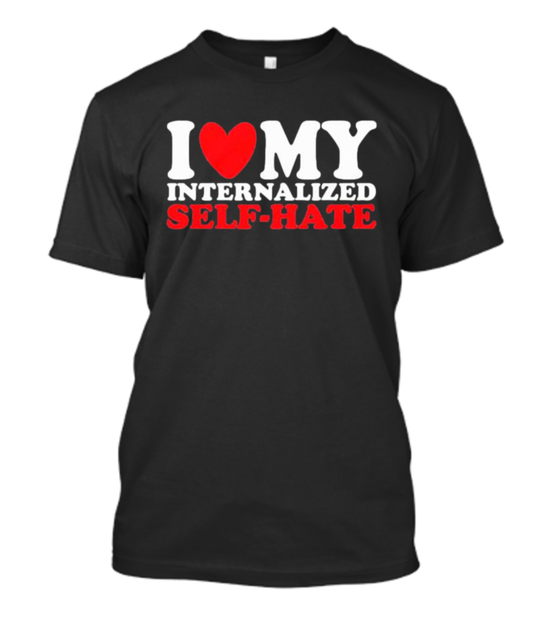I Love My Internalized Self-Hate T-Shirt