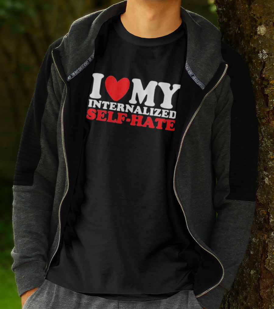 I Love My Internalized Self-Hate T-Shirt