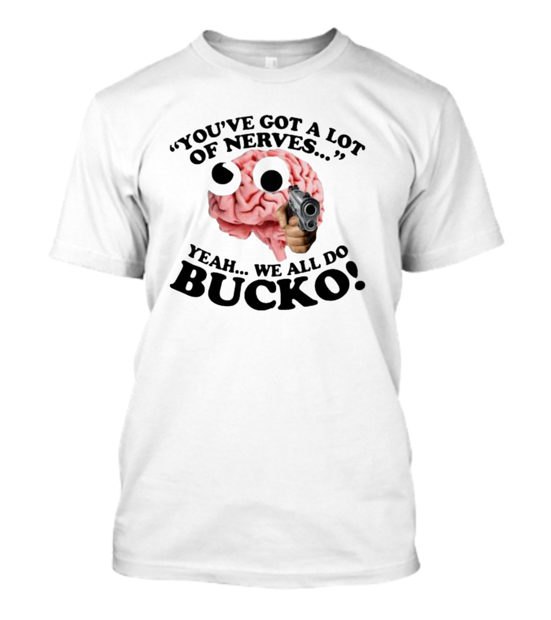YOU'VE GOT A LOT OF NERVES YEAH WE ALL DO BUCKO T-Shirt