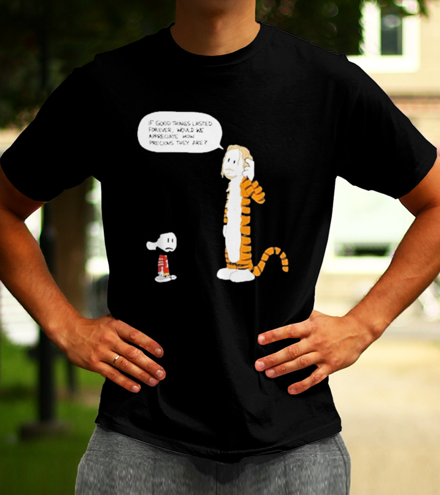 Day 168 Calvin And Hobbes If Good Things Lasted Forever Would We Appreciate How Precious They Are T-Shirt