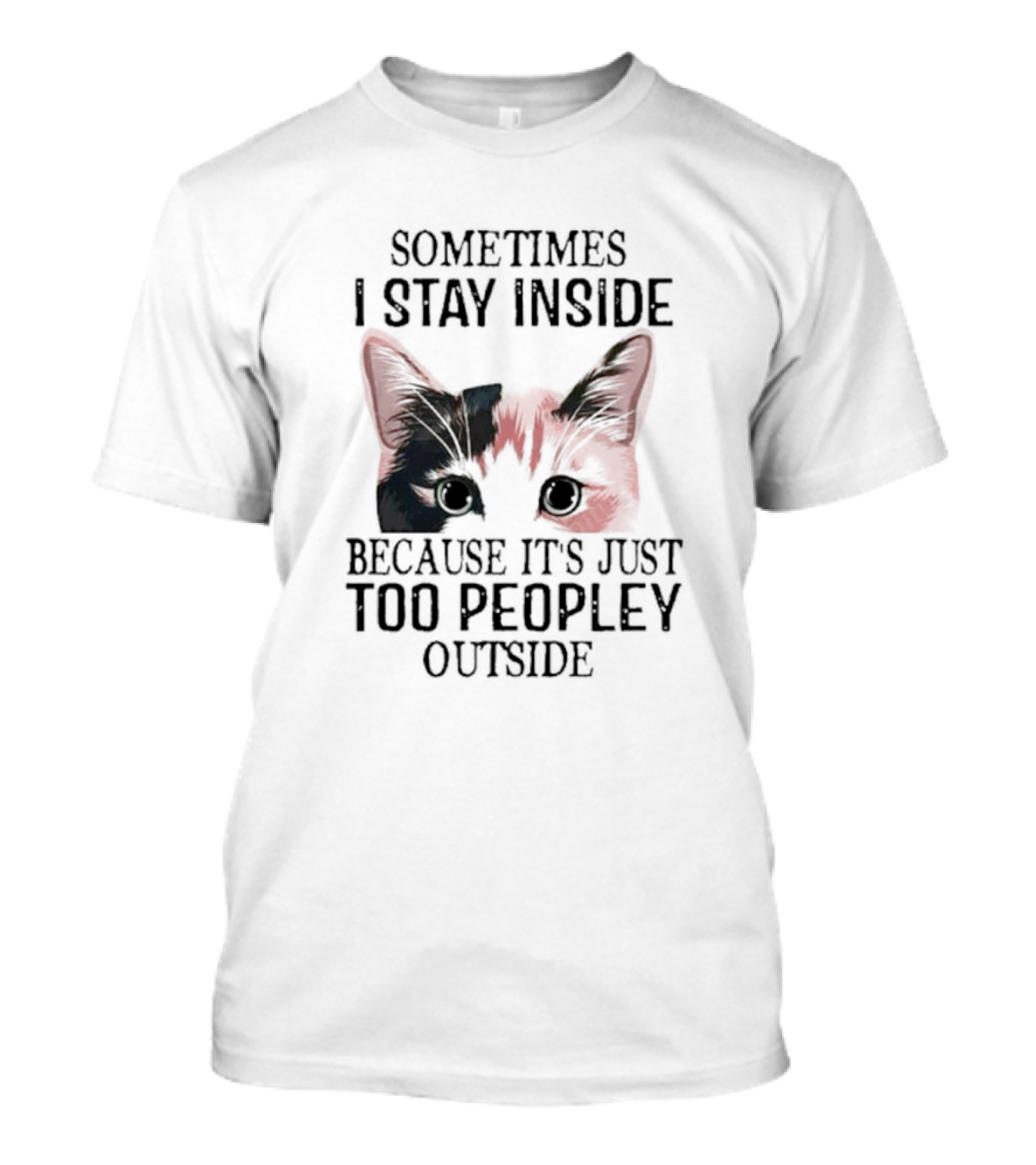 Sometimes I Stay Inside Cat Face Because It's Just Too Peopley Outside T-Shirt