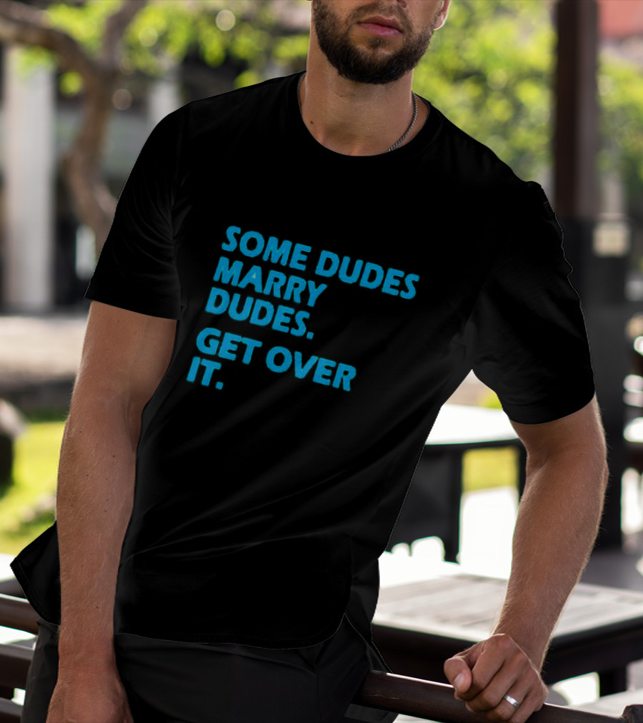 SOME DUDES MARRY DUDES GET OVER IT T-Shirt