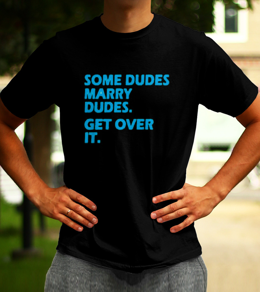 SOME DUDES MARRY DUDES GET OVER IT T-Shirt