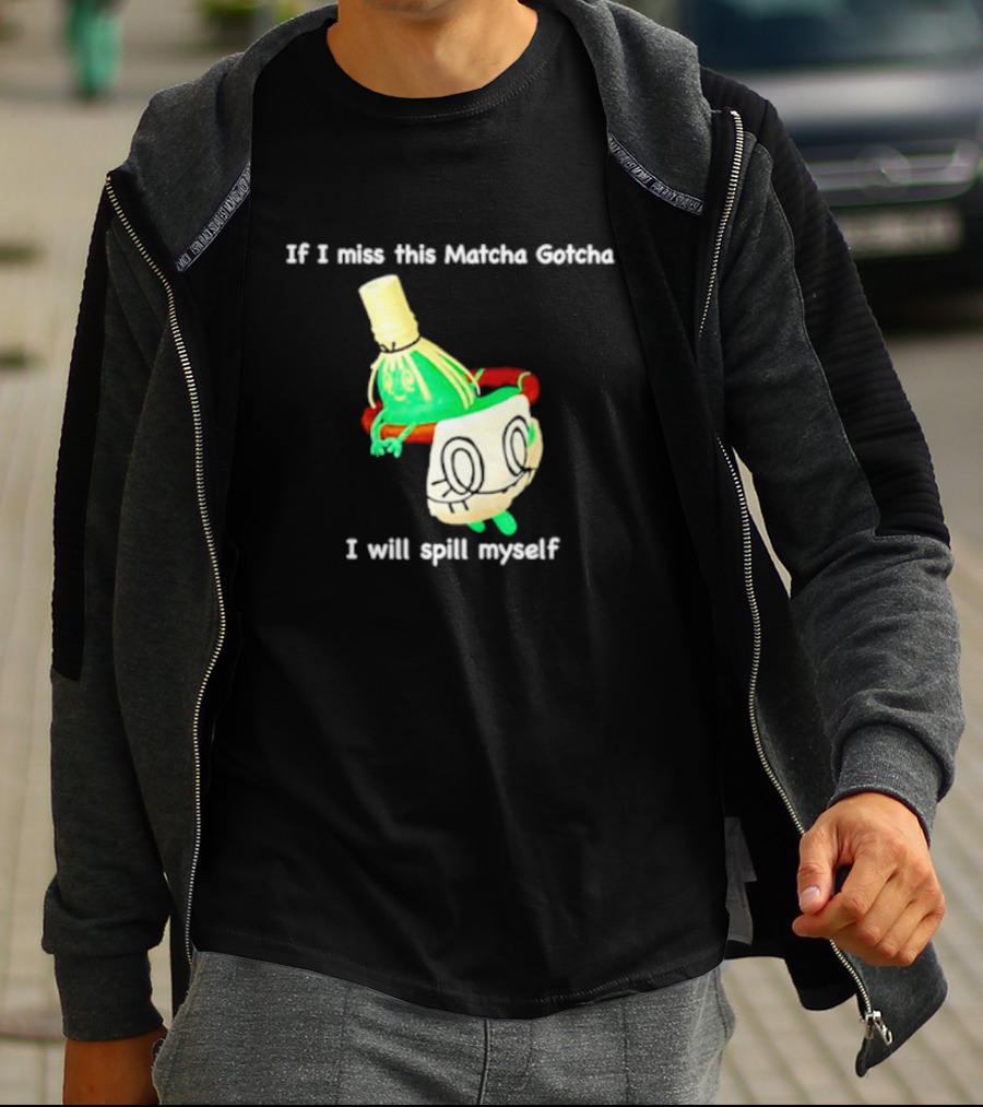 If I Miss This Matcha Gotcha I Will Spill Myself Cute Cup T-Shirt
