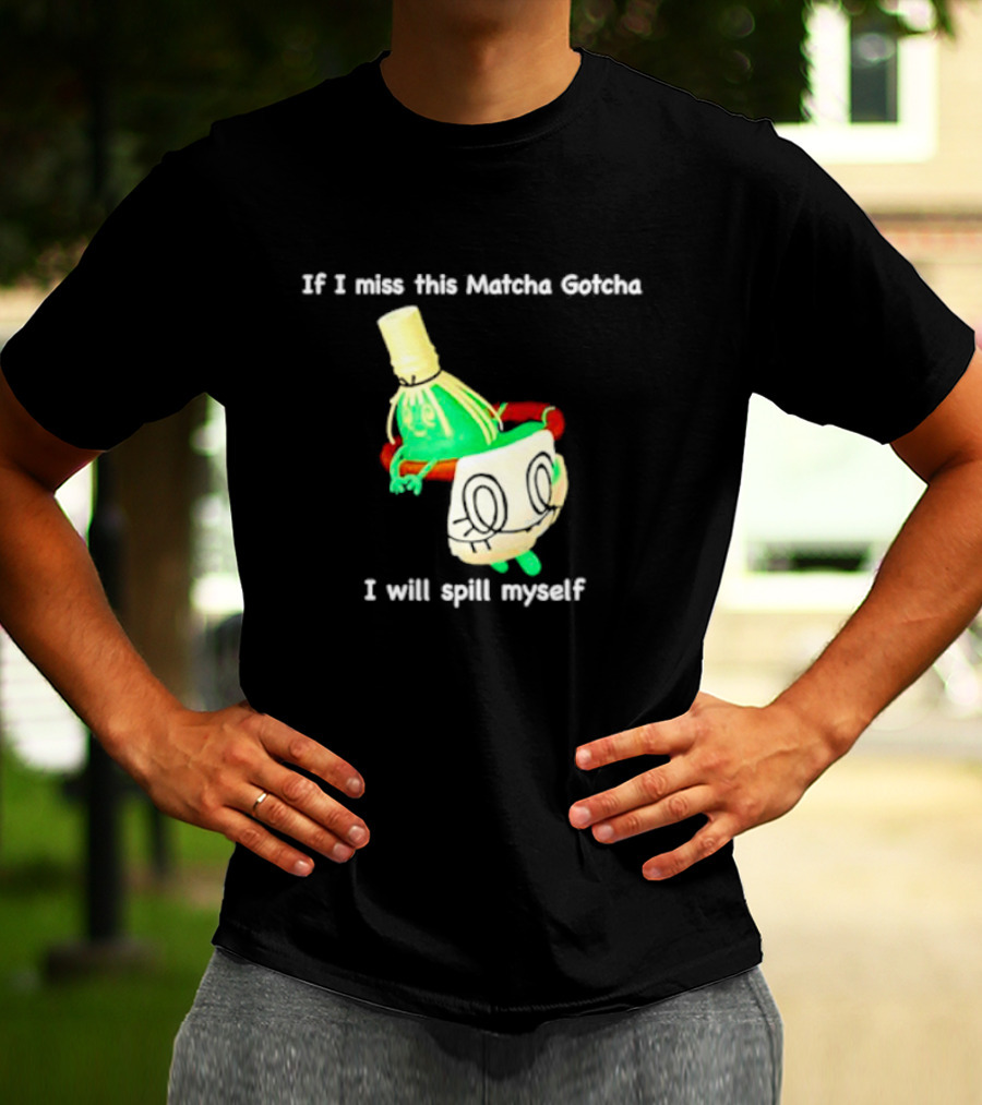 If I Miss This Matcha Gotcha I Will Spill Myself Cute Cup T-Shirt
