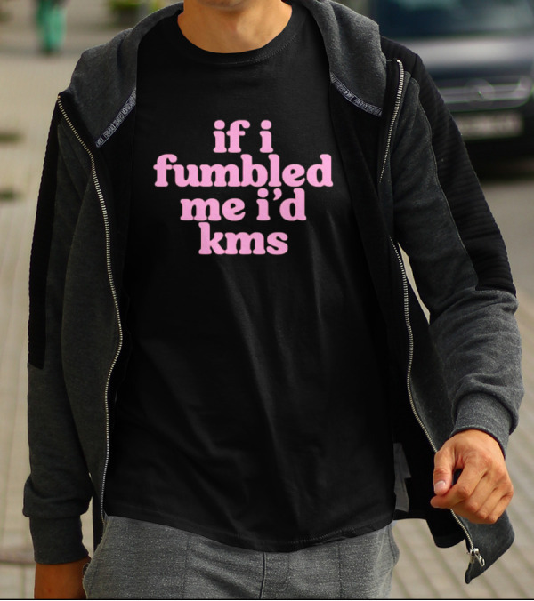 If I Fumbled Me I'd Kms T-Shirt
