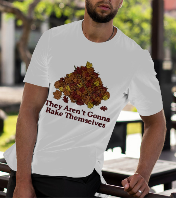 Middleclassfancy Pile Of Autumn Leaves With Rake They Aren’t Gonna Rake Themselves T-Shirt