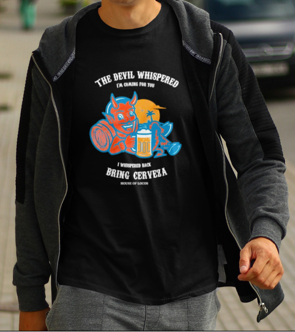 The Devil Whispered I'm Coming For You I Whispered Back Bring Cerveza House Of Locos T-Shirt