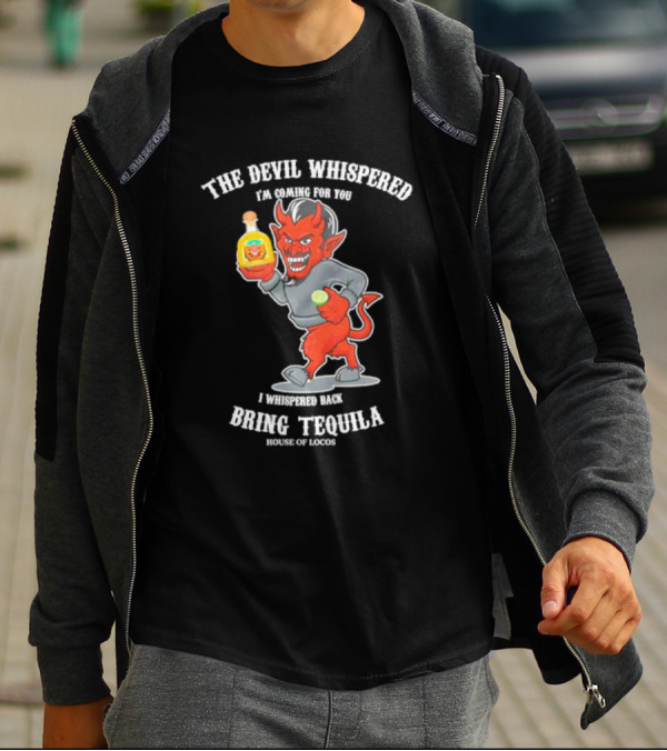 The Devil Whispered I'm Coming For You I Whispered Back Bring Tequila House Of Locos T-Shirt
